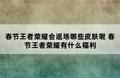 春节王者荣耀会返场哪些皮肤呢 春节王者荣耀有什么福利